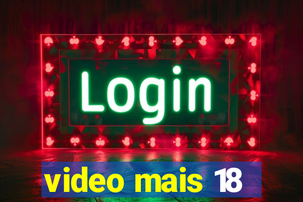 video mais 18